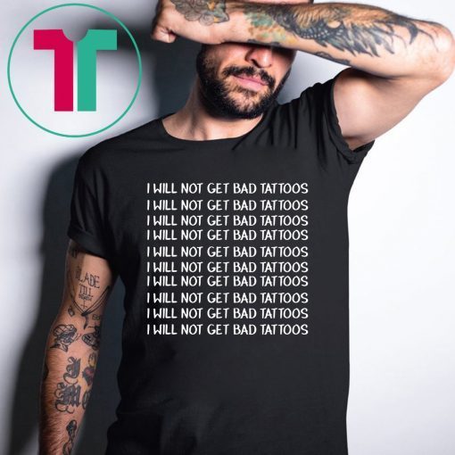 I will get bad tattoos shirt