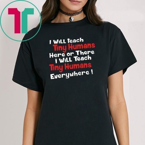 I will teach Tiny Humans here or there shirt