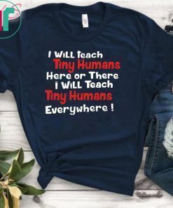 I will teach Tiny Humans here or there shirt