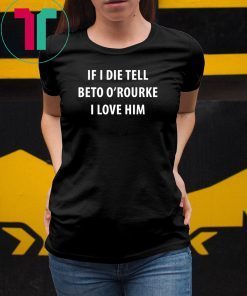 IF I DIE TELL BETO O’ROURKE I LOVE HIM TEE SHIRTIF I DIE TELL BETO O’ROURKE I LOVE HIM TEE SHIRT