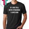 IF I DIE TELL BETO O’ROURKE I LOVE HIM TEE SHIRT