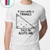 If You Were Triangle Youd Be Acute One Math Gift T-Shirt