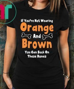 If You’re Not Wearing Orange And Brown You Can Suck On These Bones Shirt