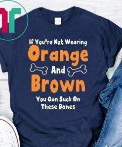 If You’re Not Wearing Orange And Brown You Can Suck On These Bones Shirt