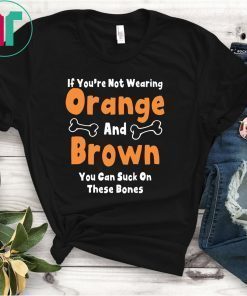 If You’re Not Wearing Orange And Brown You Can Suck On These Bones Shirt