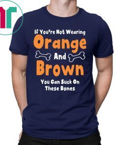 If You’re Not Wearing Orange And Brown You Can Suck On These Bones Shirt
