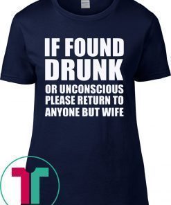 If found drunk or unconscious please return to anyone but wife shirt
