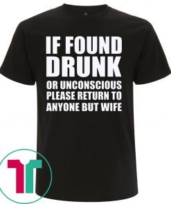 If found drunk or unconscious please return to anyone but wife shirt