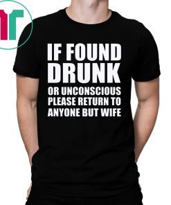 If found drunk or unconscious please return to anyone but wife shirt