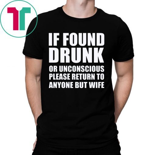 If found drunk or unconscious please return to anyone but wife shirt