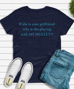 If she is your girlfriends why is she playing with my mullet shirt