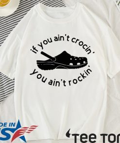 If you ain’t crocin you ain’t rockin shirt