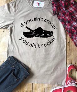 If you ain’t crocin you ain’t rockin shirt