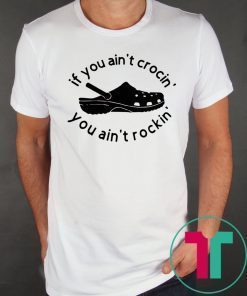 If you ain’t crocin you ain’t rockin shirt