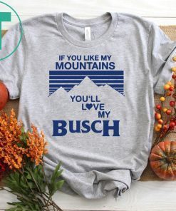 If You Like My Mountains You’ll Love My Busch T-Shirt