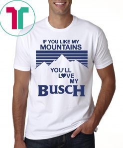 If You Like My Mountains You’ll Love My Busch T-Shirt
