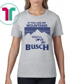 If You Like My Mountains You’ll Love My Busch T-Shirt