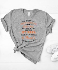 If you mess with me you better run for your life because my papa is coming after you and nana’s coming with him shirt