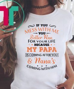 If you mess with me you better run for your life because my papa is coming after you and nana’s coming with him shirt