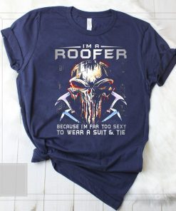 I'm a roofer because I'm far too sexy to wear a suit and tie skull version shirt