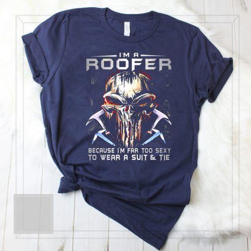 I'm a roofer because I'm far too sexy to wear a suit and tie skull version shirt