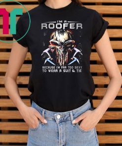 I'm a roofer because I'm far too sexy to wear a suit and tie skull version shirt