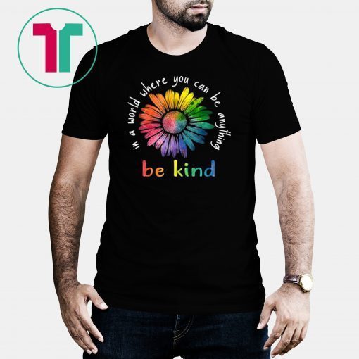 In A World Where You Can Be Anything Be Kind Rainbow Flower T-shirt