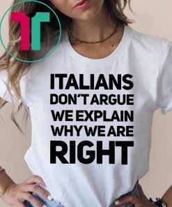 Italians don’t argue we explain why we are right shirt
