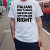 Italians don’t argue we explain why we are right shirt