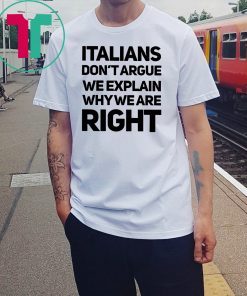 Italians don’t argue we explain why we are right shirt