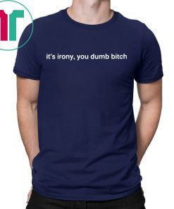 It’s Irony You Dumb Bitch Shirt