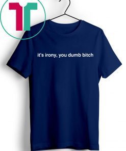 It’s Irony You Dumb Bitch Shirt