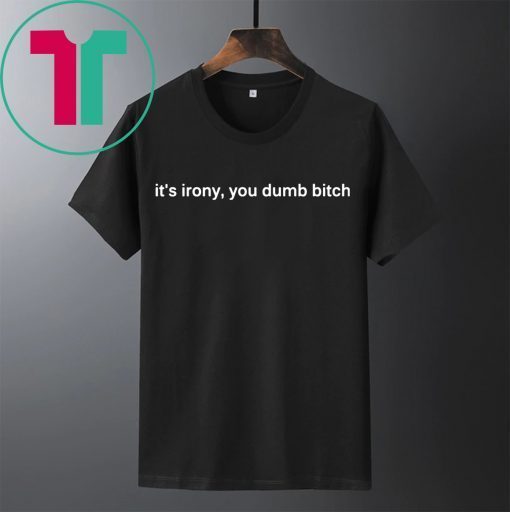 It’s Irony You Dumb Bitch Shirt