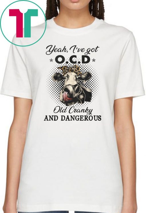 I've got ocd old cranky and dangerous heifer farmer shirt