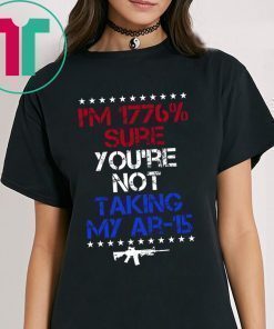 I’m 1776% sure you’re not taking my AR 15 shirt