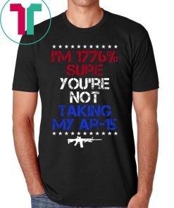 I’m 1776% sure you’re not taking my AR 15 shirt