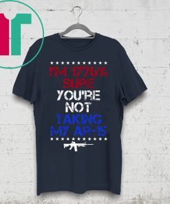 I’m 1776% sure you’re not taking my AR 15 shirt
