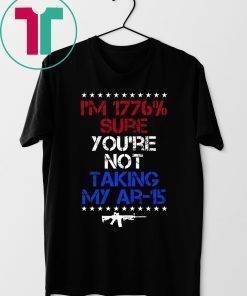 I’m 1776% sure you’re not taking my AR 15 shirt