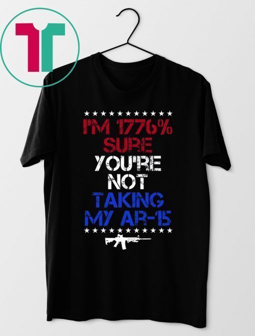 I’m 1776% sure you’re not taking my AR 15 shirt