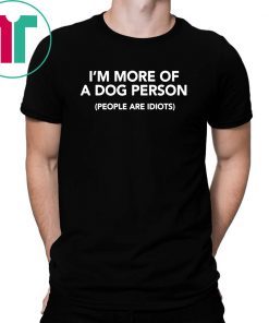 I’m More of A Dog Person People Are Idiots T-Shirt