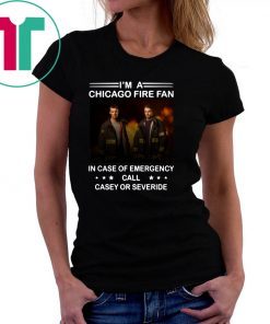 I’m a chicago fire fan in case of emergency call casey or severide shirt
