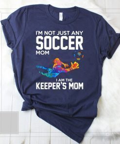 I’m not just any soccer mom I am the keeper’s mom shirt