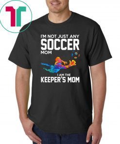 I’m not just any soccer mom I am the keeper’s mom shirt