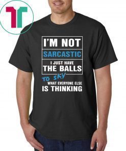I’m not sarcastic I just have the balls to say what everyone else is thinking shirt