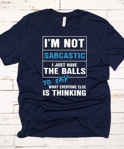 I’m not sarcastic I just have the balls to say what everyone else is thinking shirt