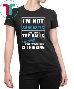 I’m not sarcastic I just have the balls to say what everyone else is thinking shirt