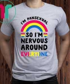 I’m pansexual so I’m nervous around everyone shirt