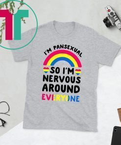 I’m pansexual so I’m nervous around everyone shirt