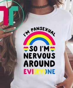 I’m pansexual so I’m nervous around everyone shirt