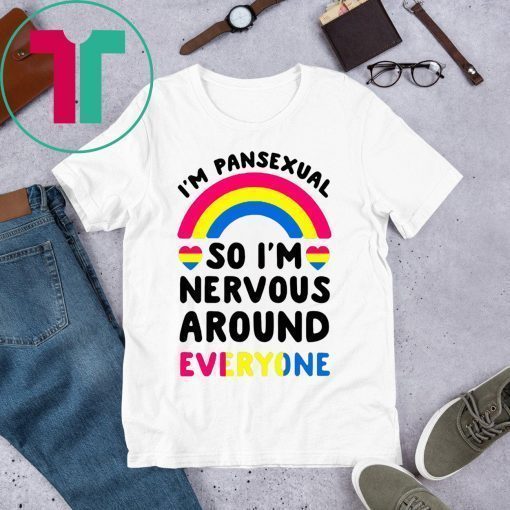 I’m pansexual so I’m nervous around everyone shirt